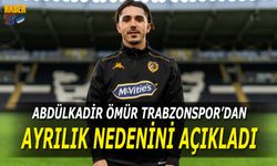 Abdülkadir Ömür Trabzonspor'dan Ayrılık Nedenini Açıkladı