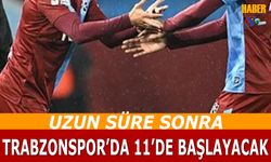 Uzun Süre Sonra Trabzonspor'da 11'de Başlayacak
