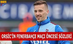 Orsic'in Fenerbahçe Maçı Öncesi Sözleri