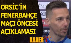 Orsic'in Fenerbahçe Maçı Öncesi Açıklaması