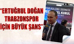 Kemal Ertürk: Ertuğrul Doğan Trabzonspor İçin Büyük Şans