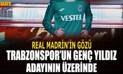 Real Madrid'in Gözü Trabzonspor'un Genç Yıldız Adayının Üstünde