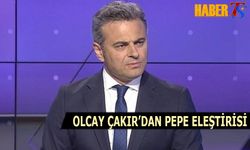 Olcay Çakır'dan Pepe Eleştirisi