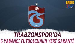 Trabzonspor'da 6 Yabancının Yeri Garanti