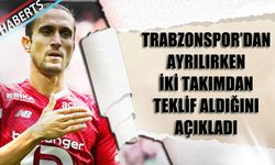 Trabzonspor'dan Ayrılırken Teklif Aldığı İki Takımı Açıkladı