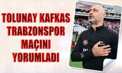 Tolunay Kafkas Trabzonspor Maçını Yorumladı