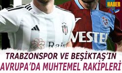 Trabzonspor ve Beşiktaş'ın Avrupa'da Muhtemel Rakipleri