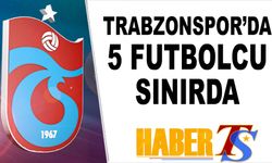 Trabzonspor'da 5 Futbolcu Sınırda