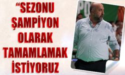 "Sezonu Şampiyon Olarak Tamamlamak İstiyoruz"