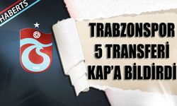 Trabzonspor 5 Transferi KAP'a Bildirdi
