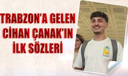 Trabzon'a Gelen Cihan Çanak'ın İlk Sözleri