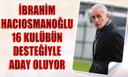 İbrahim Hacıosmanoğlu 16 Kulübün Desteğiyle Aday Oluyor