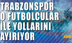 Trabzonspor O Futbolcularla Yollarını Ayırıyor