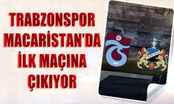 Trabzonspor Macaristan'da İlk Maçına Çıkıyor