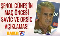 Şenol Güneş'ten Maç Öncesi Savic ve Orsic Açıklaması