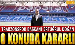 Trabzonspor Başkanı Ertuğrul Doğan O Konuda Kararlı