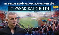 İbrahim Hacıosmanoğlu Devreye Girdi! O Yasak Kalktı