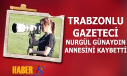 Trabzonlu Gazeteci Nurgül Günaydın'ın Acı Kaybı