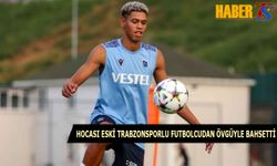 Hocası Eski Trabzonsporlu Futbolcudan Övgüyle Bahsetti