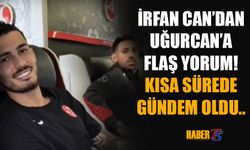 İrfan Can Kahveci'nden Uğurcan'a Flaş Yorum