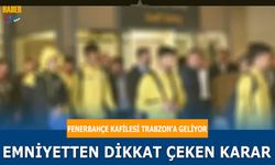 Fenerbahçe Kafilesi Trabzon'a Geliyor! Emniyetten Dikkat Çeken Karar