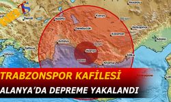 Trabzonspor Kafilesi Alanya’ya Vardı, Akdeniz’de Deprem Meydana Geldi