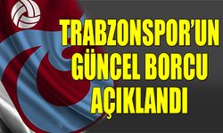 Trabzonspor'un Güncel Borcu Açıklandı