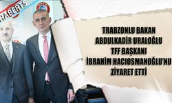 Trabzonlu Bakan Abdulkadir Uraloğlu TFF Başkanı İbrahim Hacıosmanoğlu'nu Ziyaret Etti