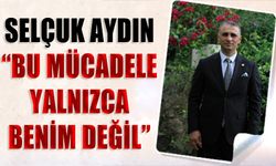 Selçuk Aydın: Bu Mücadele Yalnızca Benim Değil