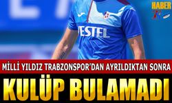 Milli Yıldız Trabzonspor'dan Ayrılığı Sonrası Kulüp Bulamadı