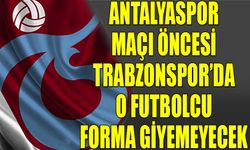 Antalyaspor Maçı Öncesi Trabzonspor'un Eksiği