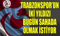 Trabzonspor'un İki Yıldızı Bugün Sahada Olmak İstiyor