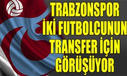 Trabzonspor İki Transferde Görüşmeleri Sıklaştırdı