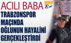 Acılı Baba, Trabzonspor Maçında Oğlunun Hayalini Gerçekleştirdi