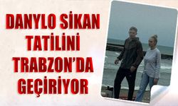 Danylo Sikan Tatil İçin Trabzon’u Tercih Etti