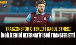 Trabzonspor O Teklifi Kabul Etmedi! İngiliz Ekibi Alternatif İsmi Transfer Etti