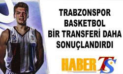 Trabzonspor Basketbol Bir Transferi Daha Sonuçlandırdı