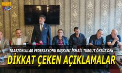 Trabzonlular Federasyonu Başkanı İsmail Turgut Öksüz'den Dikkat Çeken Açıklamalar