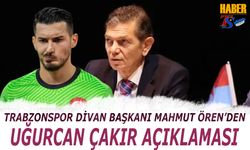 Trabzonspor Divan Başkanı Mahmut Ören'den Uğurcan Çakır Açıklaması