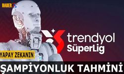 Trendyol Süper Lig'de Yapay Zekadan Şampiyonluk Tahmini
