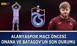 Alanyaspor Maçı Öncesi Onana ve Batagov'un Son Durumu