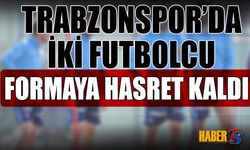 Trabzonspor'da İki Futbolcu Formaya Hasret Kaldı
