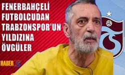 Fenerbahçeli Yorumcudan Trabzonspor'un Yıldızına Övgüler