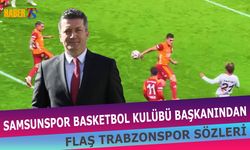 Samsun Basketbol Başkanı Ergin Zorlu’nun Trabzonspor Sözleri