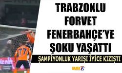 Trabzonlu Forvet Fenerbahçe'ye Büyük Şok Yaşattı