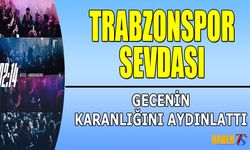 Trabzonspor Sevdası Gecenin Karanlığını Aydınlattı