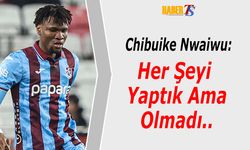 Chibuike Nwaiwu: Her Şeyi Yaptık Ama Olmadı