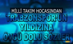 Milli Takım Hocasından Trabzonspor'un Yıldızına Övgüler