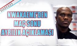 Nwakaeme'den Maç Sonu Ayrılık Açıklaması