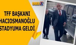 TFF Başkanı Hacıosmanoğlu Stadyuma Geldi